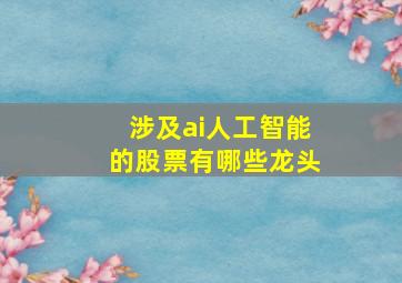 涉及ai人工智能的股票有哪些龙头