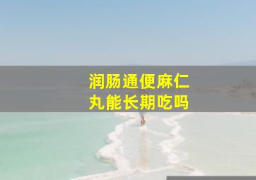 润肠通便麻仁丸能长期吃吗