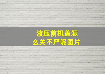 液压前机盖怎么关不严呢图片