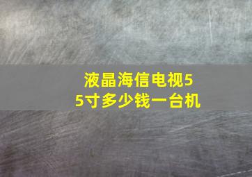 液晶海信电视55寸多少钱一台机