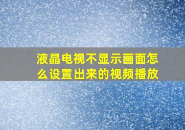 液晶电视不显示画面怎么设置出来的视频播放