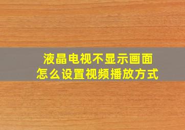 液晶电视不显示画面怎么设置视频播放方式