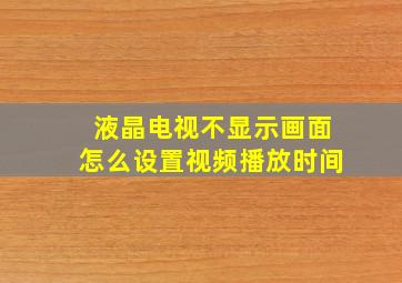 液晶电视不显示画面怎么设置视频播放时间