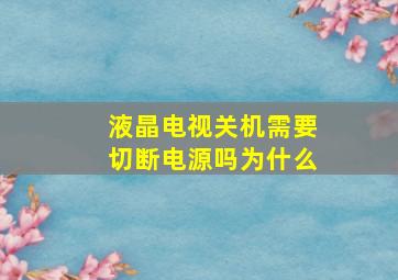 液晶电视关机需要切断电源吗为什么