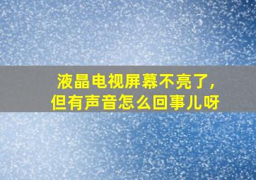 液晶电视屏幕不亮了,但有声音怎么回事儿呀