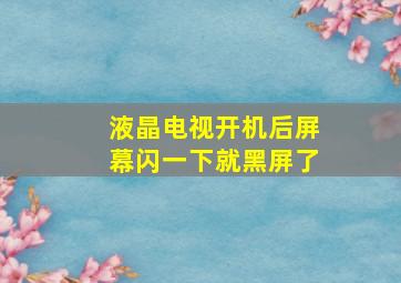 液晶电视开机后屏幕闪一下就黑屏了