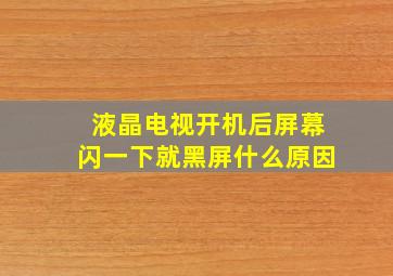 液晶电视开机后屏幕闪一下就黑屏什么原因