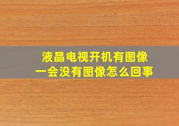 液晶电视开机有图像一会没有图像怎么回事