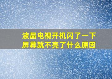 液晶电视开机闪了一下屏幕就不亮了什么原因