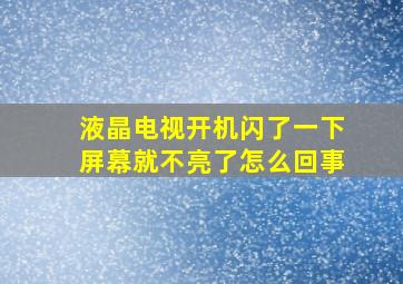 液晶电视开机闪了一下屏幕就不亮了怎么回事