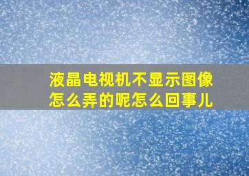 液晶电视机不显示图像怎么弄的呢怎么回事儿