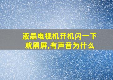 液晶电视机开机闪一下就黑屏,有声音为什么