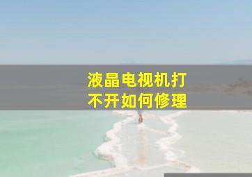 液晶电视机打不开如何修理