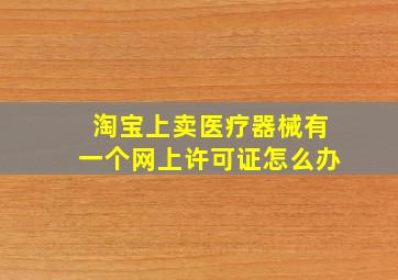 淘宝上卖医疗器械有一个网上许可证怎么办