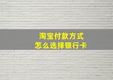 淘宝付款方式怎么选择银行卡