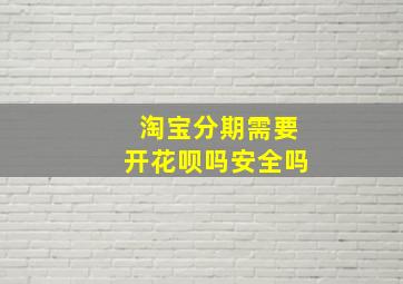 淘宝分期需要开花呗吗安全吗