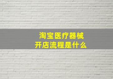 淘宝医疗器械开店流程是什么