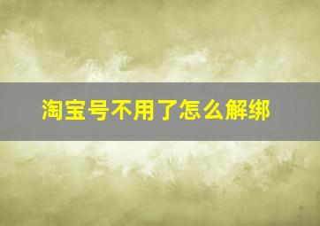 淘宝号不用了怎么解绑