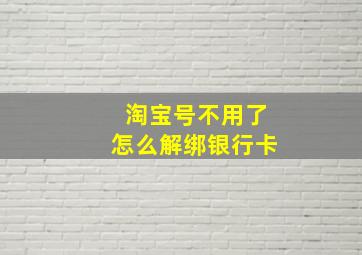 淘宝号不用了怎么解绑银行卡