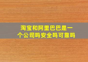 淘宝和阿里巴巴是一个公司吗安全吗可靠吗