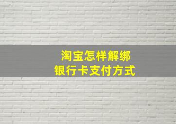 淘宝怎样解绑银行卡支付方式