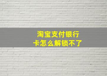 淘宝支付银行卡怎么解锁不了