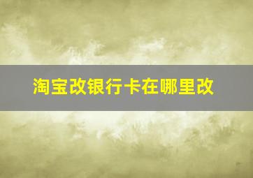 淘宝改银行卡在哪里改