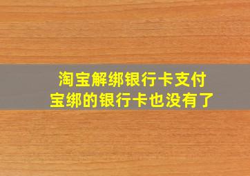 淘宝解绑银行卡支付宝绑的银行卡也没有了