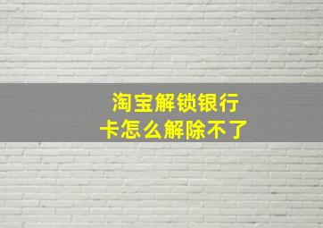 淘宝解锁银行卡怎么解除不了