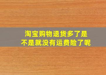 淘宝购物退货多了是不是就没有运费险了呢