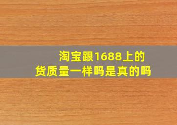 淘宝跟1688上的货质量一样吗是真的吗