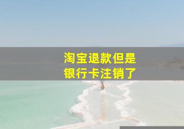 淘宝退款但是银行卡注销了