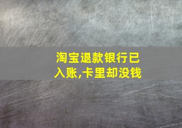 淘宝退款银行已入账,卡里却没钱