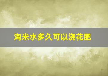 淘米水多久可以浇花肥