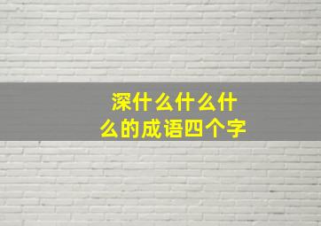 深什么什么什么的成语四个字