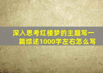 深入思考红楼梦的主题写一篇综述1000字左右怎么写