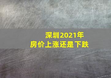 深圳2021年房价上涨还是下跌