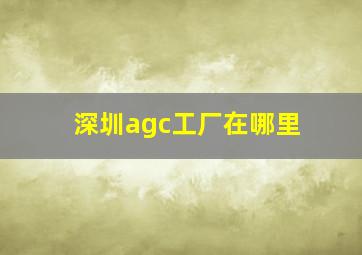 深圳agc工厂在哪里