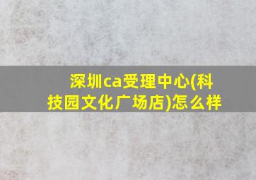 深圳ca受理中心(科技园文化广场店)怎么样