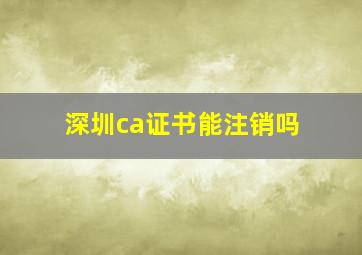 深圳ca证书能注销吗