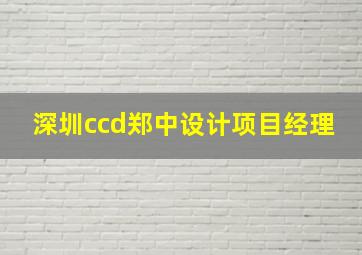 深圳ccd郑中设计项目经理