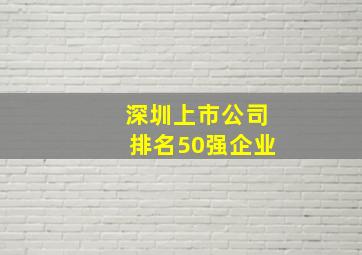 深圳上市公司排名50强企业