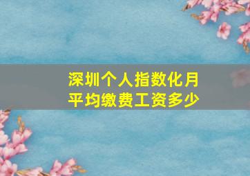 深圳个人指数化月平均缴费工资多少