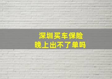 深圳买车保险晚上出不了单吗