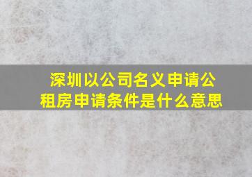 深圳以公司名义申请公租房申请条件是什么意思