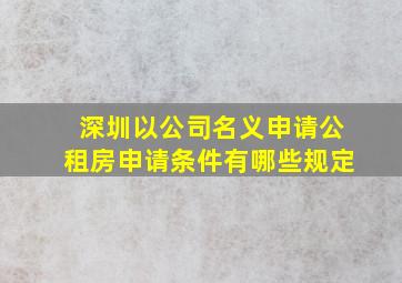 深圳以公司名义申请公租房申请条件有哪些规定