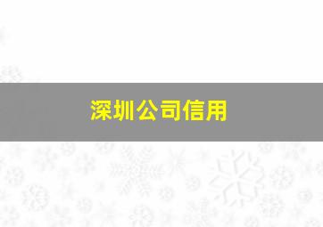 深圳公司信用