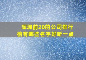 深圳前20的公司排行榜有哪些名字好听一点