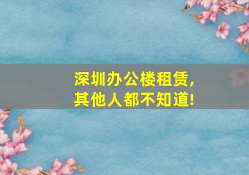 深圳办公楼租赁,其他人都不知道!