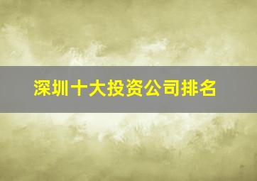 深圳十大投资公司排名